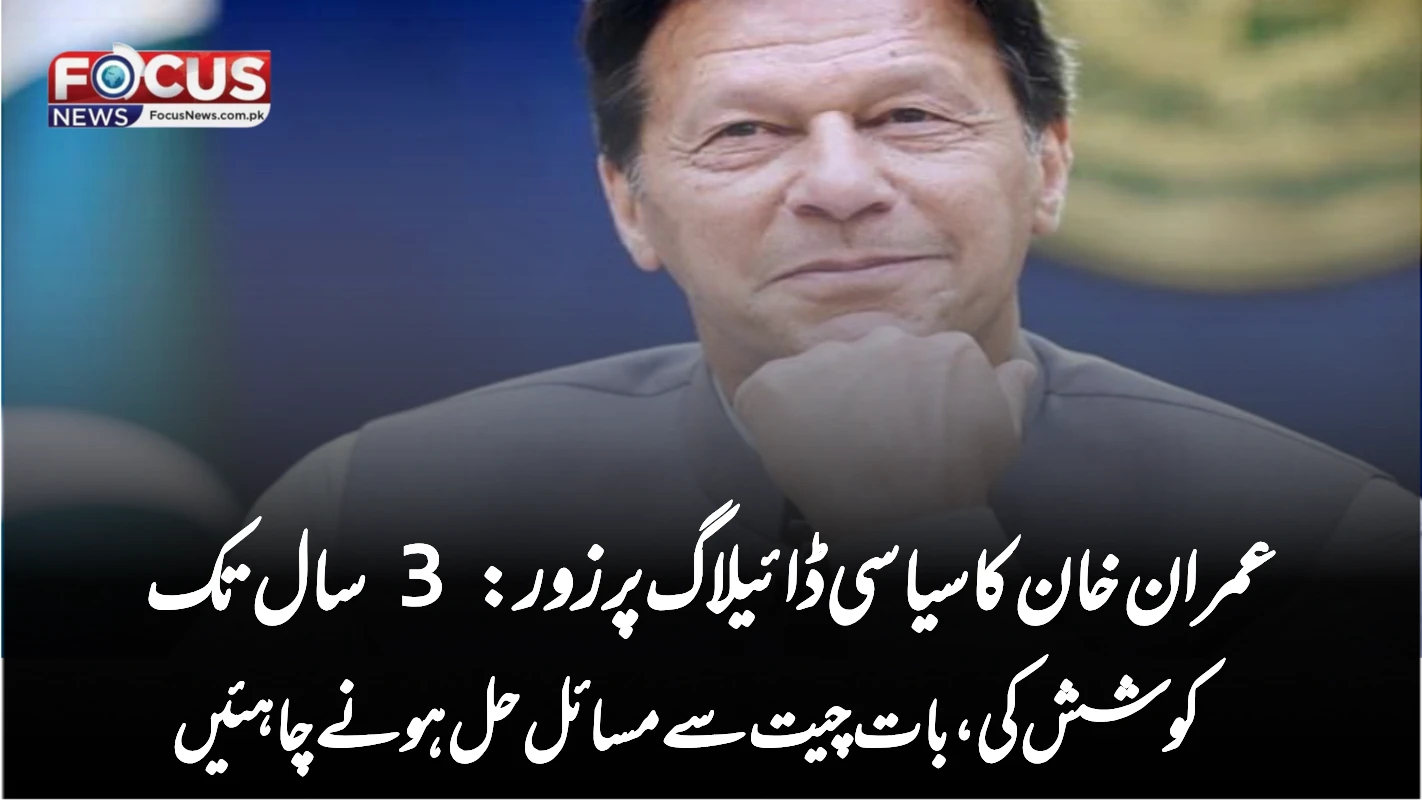 عمران خان کا سیاسی ڈائیلاگ پر زور: 3 سال تک کوشش کی، بات چیت سے مسائل حل ہونے چاہئیں