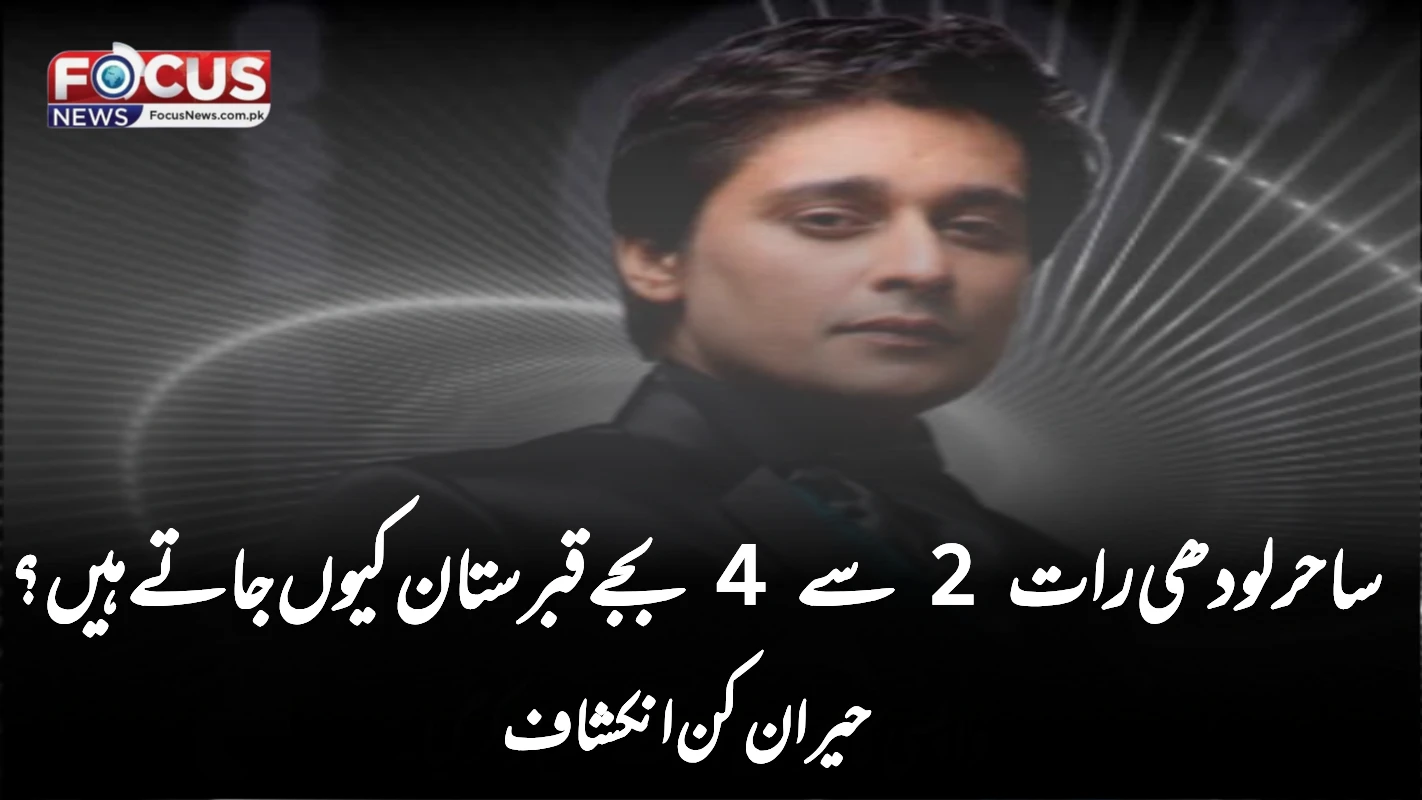 ساحر لودھی رات 2 سے 4 بجے قبرستان کیوں جاتے ہیں؟