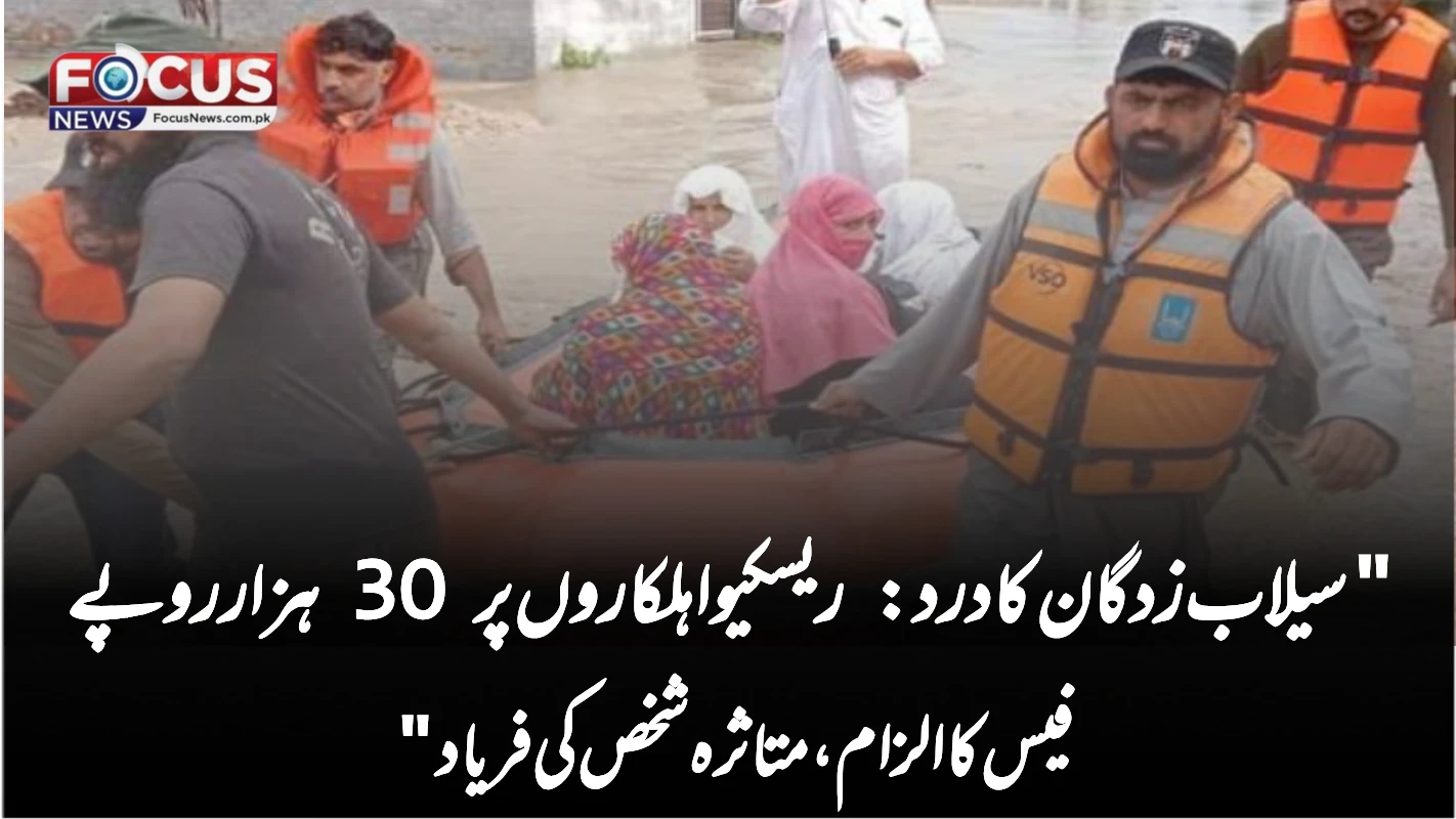 "سیلاب زدگان کا درد: ریسکیو اہلکاروں پر 30 ہزار روپے فیس کا الزام، متاثرہ شخص کی فریاد"