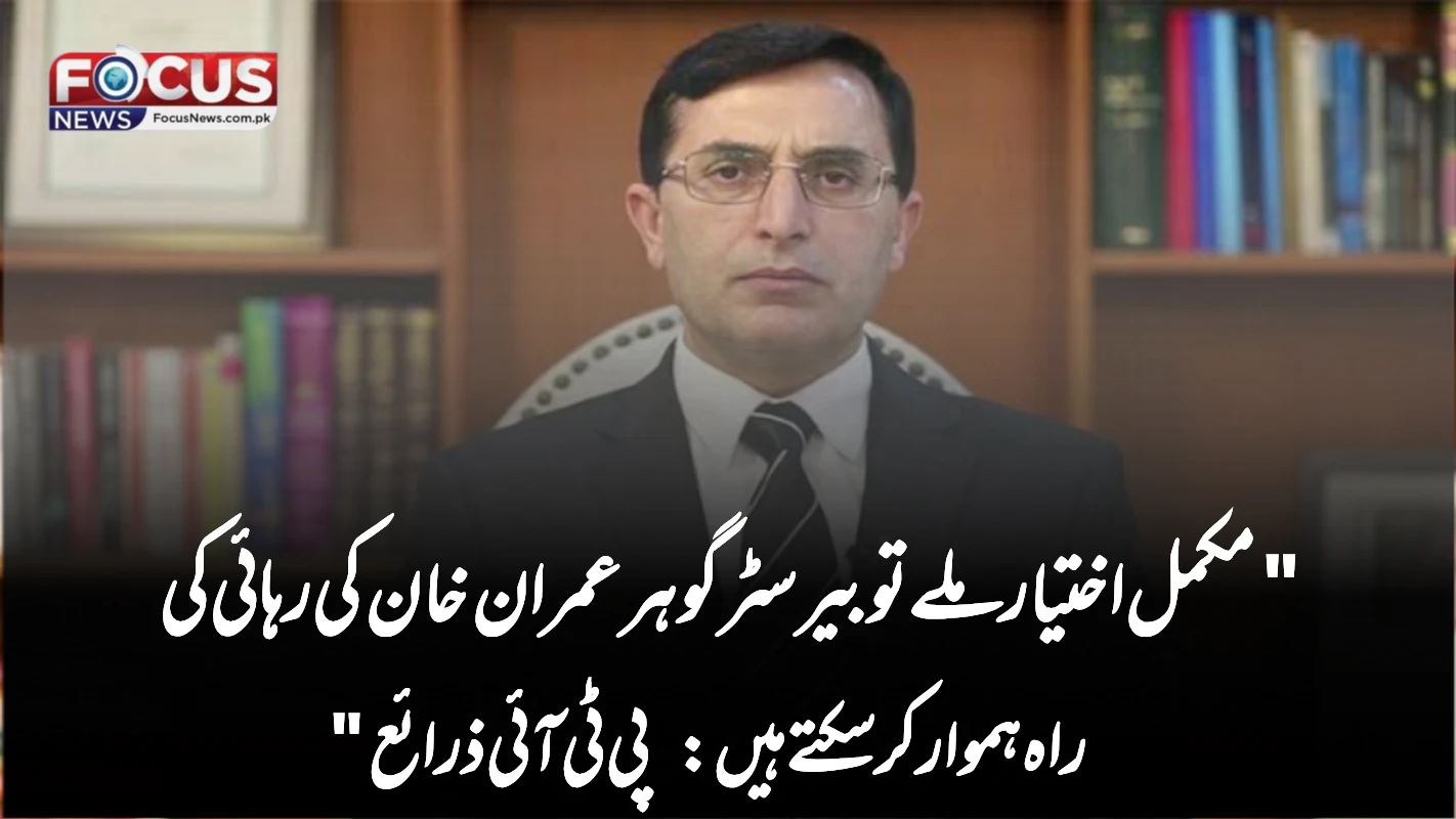 "مکمل اختیار ملے تو بیرسٹر گوہر عمران خان کی رہائی کی راہ ہموار کر سکتے ہیں: پی ٹی آئی ذرائع"
