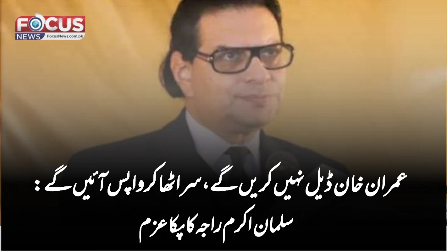 "عمران خان ڈیل نہیں کریں گے، سر اٹھا کر واپس آئیں گے: سلمان اکرم راجہ کا پکا عزم"