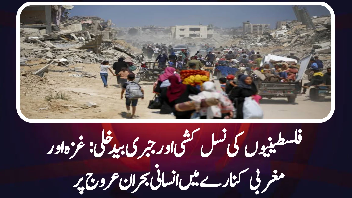 فلسطینیوں کی نسل کشی اور جبری بیدخلی: غزہ اور مغربی کنارے میں جاری انسانی المیہ