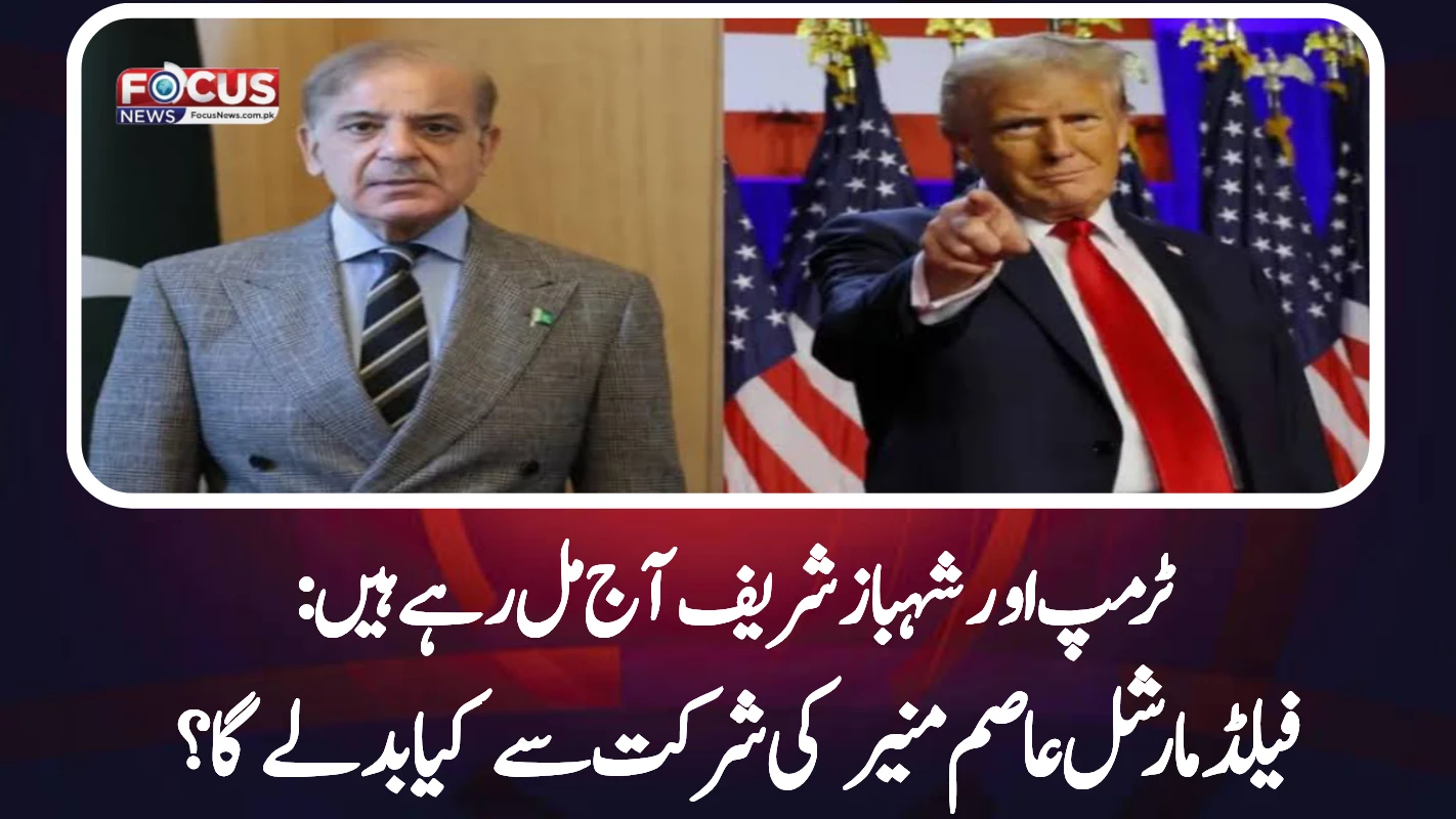ٹرمپ اور شہباز شریف آج مل رہے ہیں: فیلڈ مارشل عاصم منیر کی شرکت سے کیا بدلے گا؟