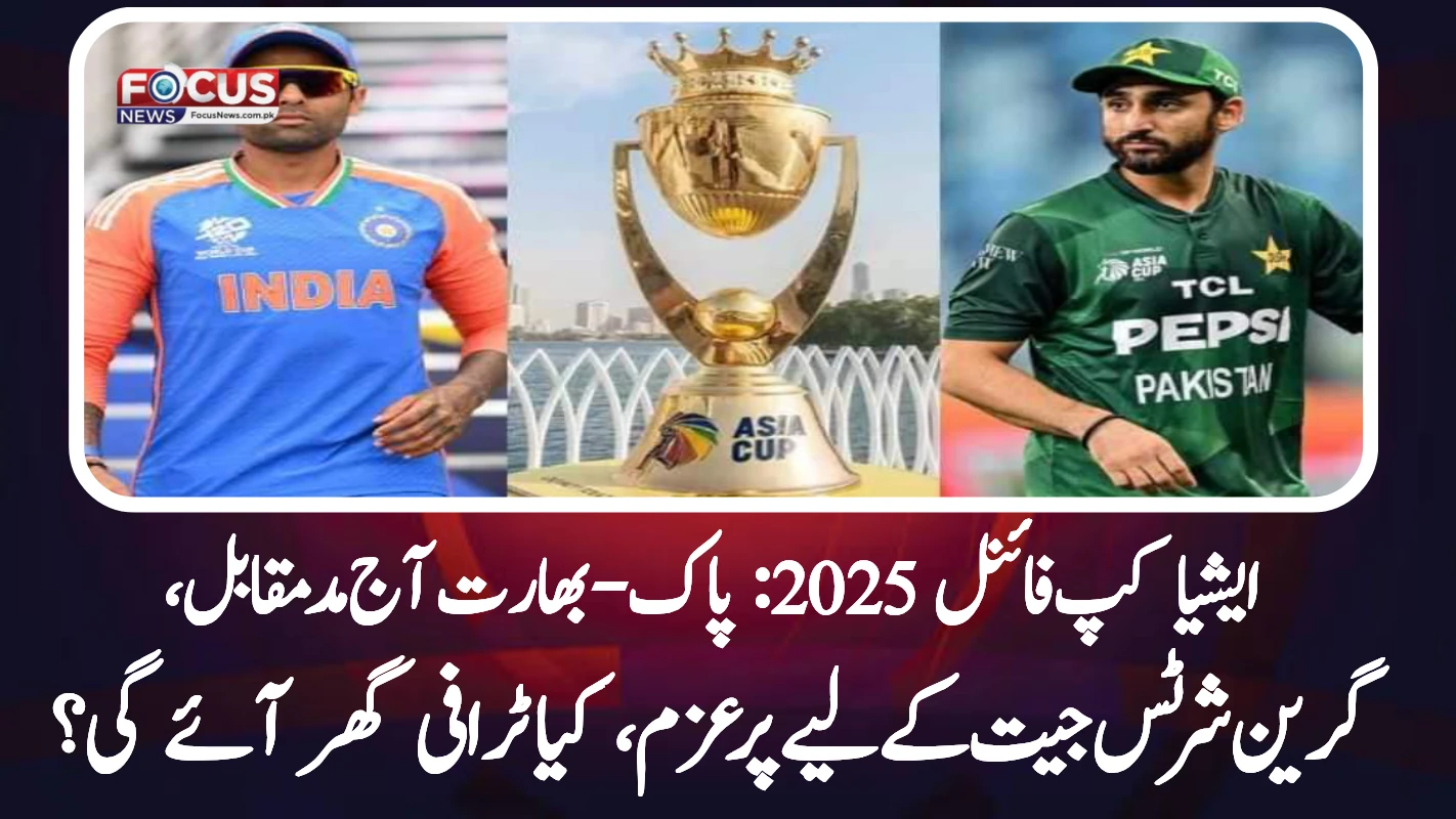 ایشیا کپ فائنل 2025: پاک-بھارت آج مدمقابل، گرین شرٹس جیت کے لیے پرعزم، کیا ٹرافی گھر آئے گی؟