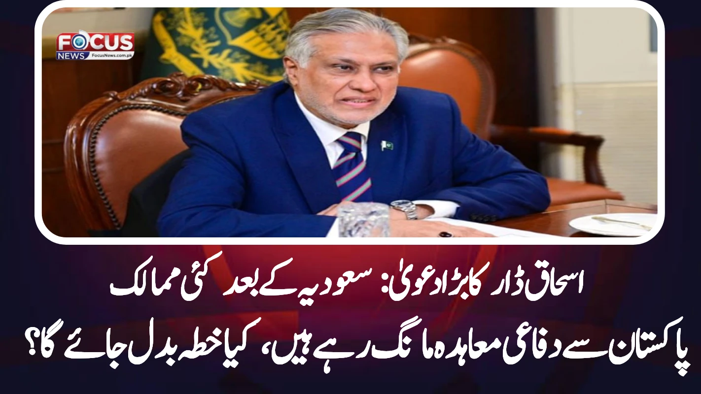 اسحاق ڈار کا بڑا دعویٰ: سعودیہ کے بعد کئی ممالک پاکستان سے دفاعی معاہدہ مانگ رہے ہیں، کیا خطہ بدل جائے گا؟