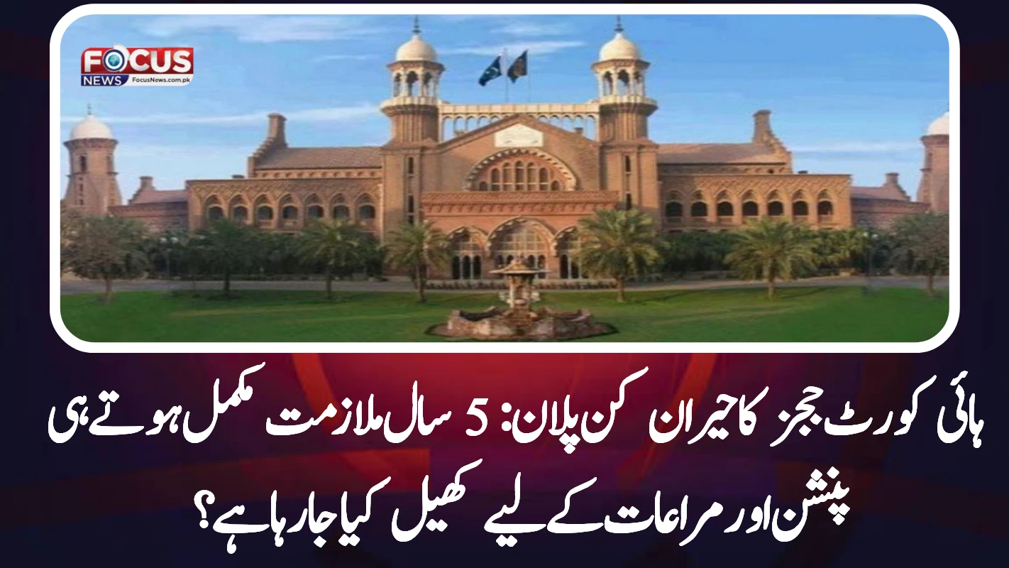 ہائی کورٹ ججز کا حیران کن پلان: 5 سال ملازمت مکمل ہوتے ہی استعفیٰ، پنشن اور مراعات کے لیے کھیل کیا جارہا ہے؟