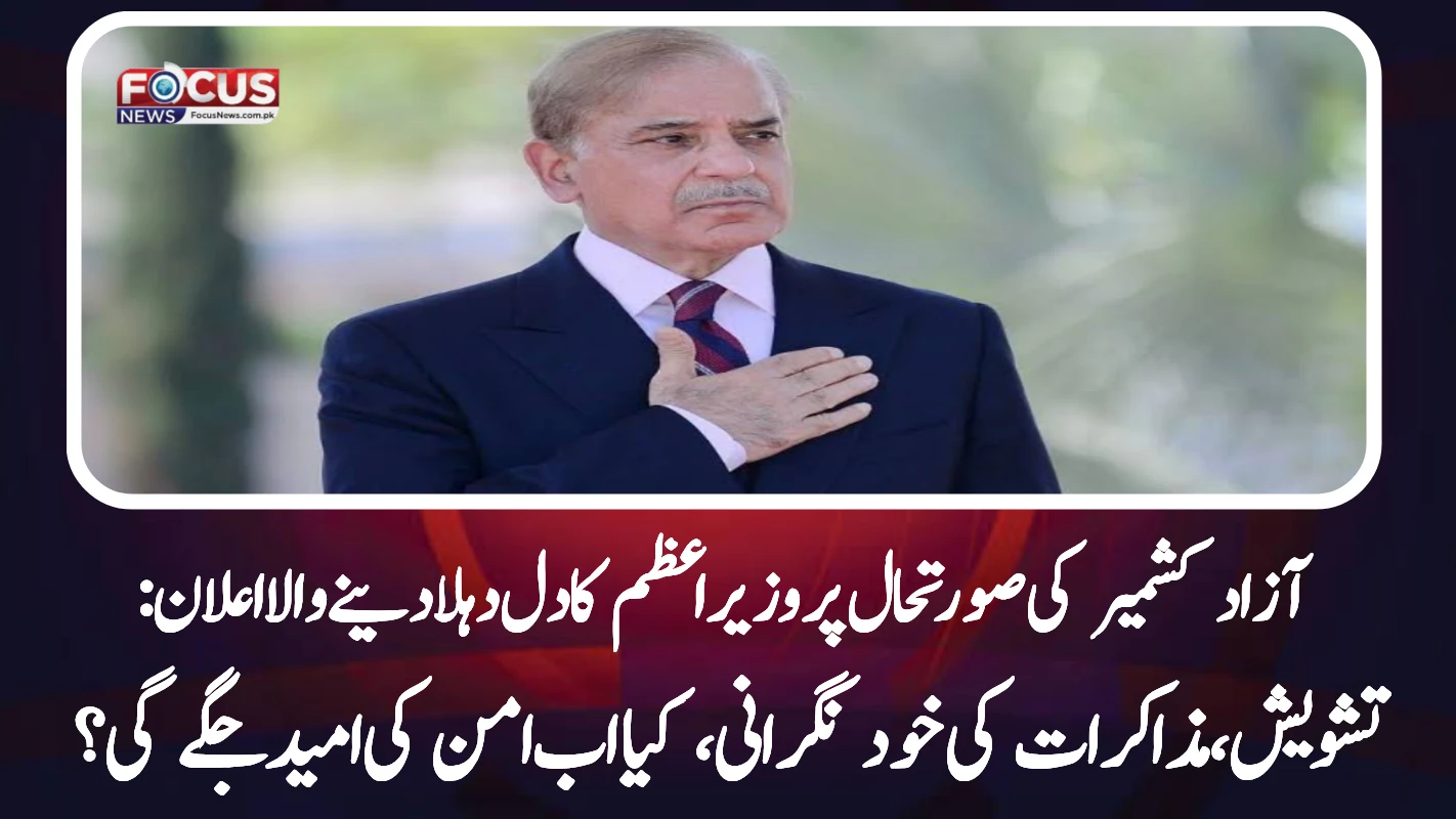 آزاد کشمیر کی صورتحال پر وزیراعظم کا دل دہلا دینے والا اعلان: تشویش، مذاکرات کی خود نگرانی، کیا اب امن کی امید جگے گی؟