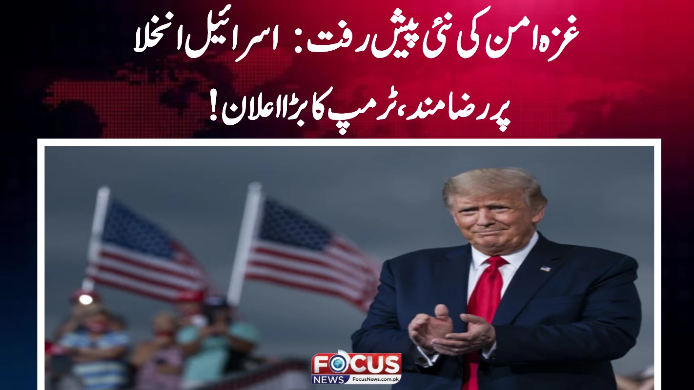 غزہ امن کی نئی پیش رفت: اسرائیل انخلا پر رضامند، ٹرمپ کا بڑا اعلان!"