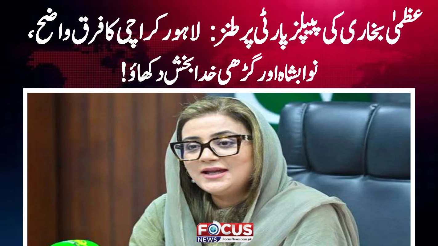 عظمیٰ بخاری کی پیپلز پارٹی پر طنز: لاہور کراچی کا فرق واضح، نوابشاہ اور گڑھی خدا بخش دکھاؤ!"