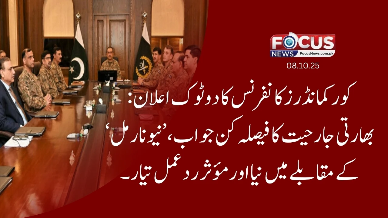 "کور کمانڈرز کانفرنس کا دوٹوک اعلان: بھارتی جارحیت کا فیصلہ کن جواب، ’نیو نارمل‘ کے مقابلے میں نیا اور مؤثر ردعمل تیار"