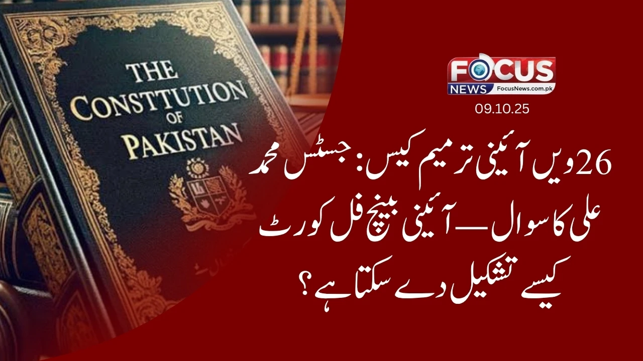 26ویں آئینی ترمیم کیس: جسٹس محمد علی کا سوال — آئینی بینچ فل کورٹ کیسے تشکیل دے سکتا ہے؟"