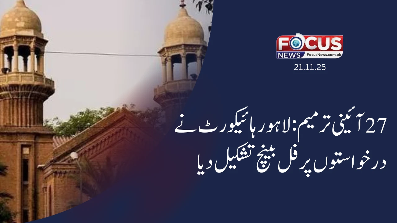 27 آئینی ترمیم: لاہور ہائیکورٹ نے درخواستوں پر فل بینچ تشکیل دیا