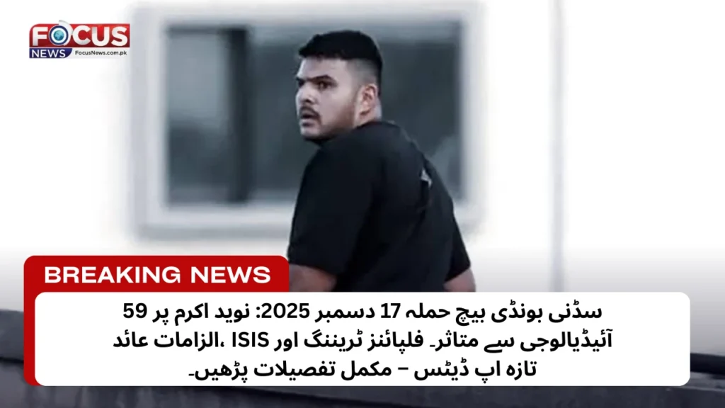 سڈنی بونڈی بیچ دہشت گرد فائرنگ: نوید اکرم پر 59 الزامات عائد، دہشت گردی اور 15 قتل کی فرد جرم – ISIS سے متاثر حملے کی تازہ تفصیلات!