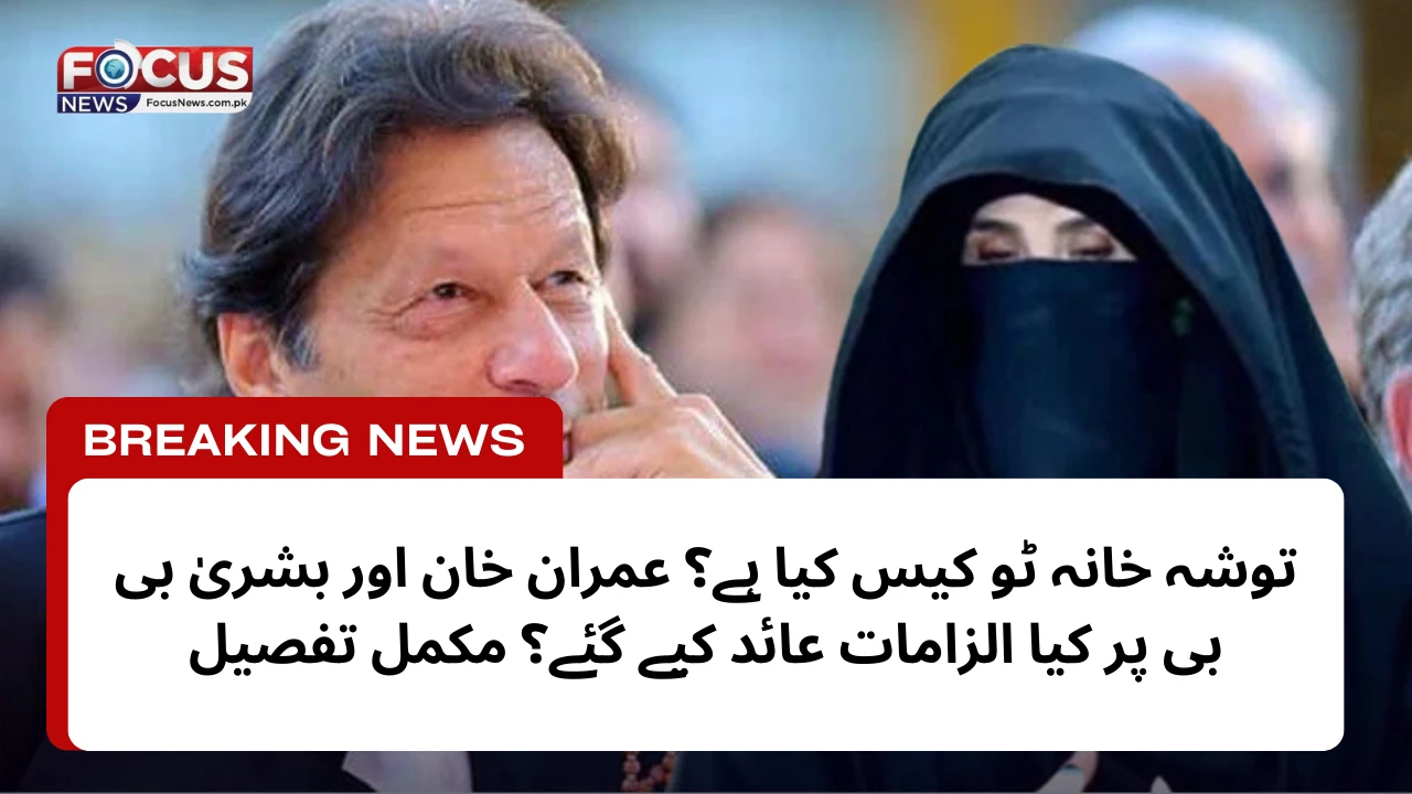 توشہ خانہ ٹو کیس کیا ہے؟ عمران خان اور بشریٰ بی بی پر کیا الزامات عائد کیے گئے؟ مکمل تفصیل