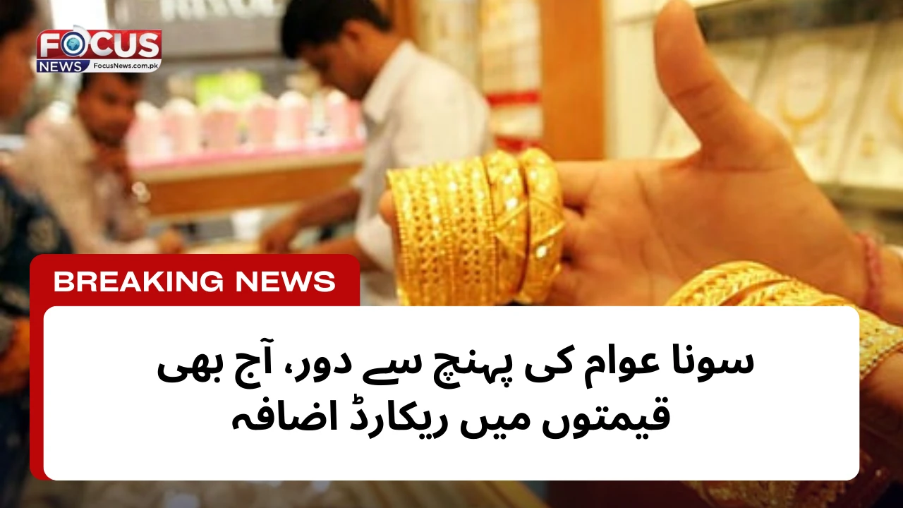 سونا عوام کی پہنچ سے دور، آج بھی قیمتوں میں ریکارڈ اضافہ