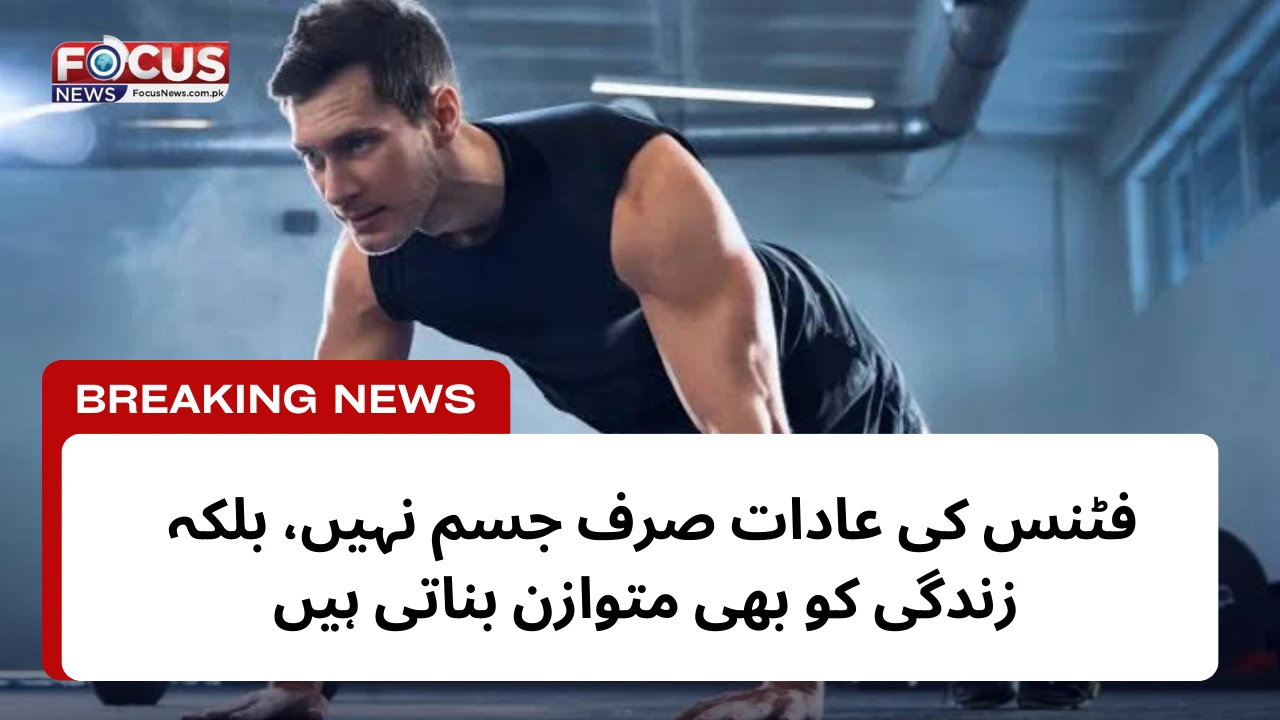 فٹنس کی عادات صرف جسم نہیں، بلکہ زندگی کو بھی متوازن بناتی ہیں