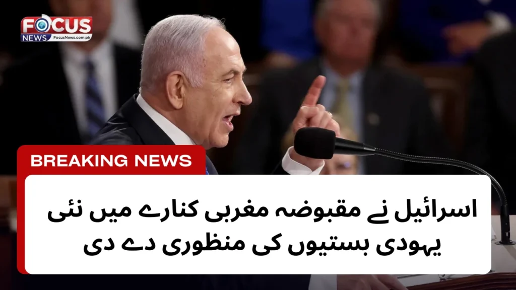 اسرائیل نے مقبوضہ مغربی کنارے میں نئی یہودی بستیوں کی منظوری دے دی