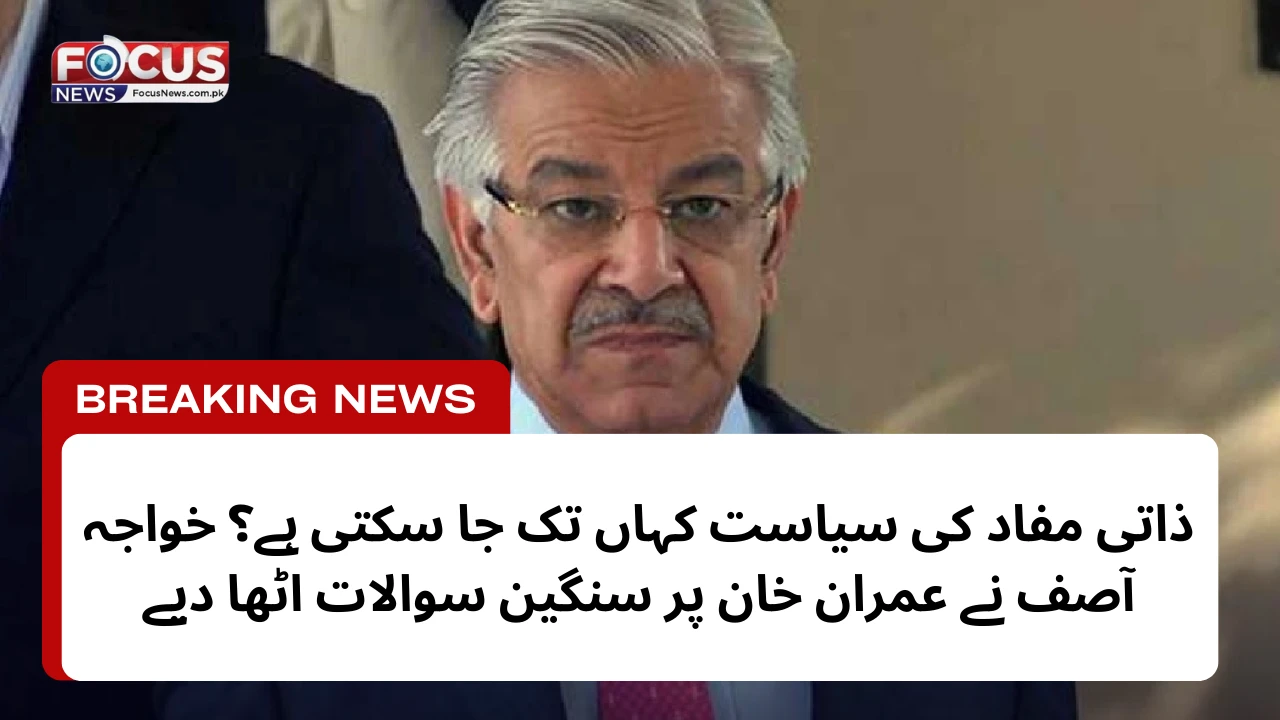 ذاتی مفاد کی سیاست کہاں تک جا سکتی ہے؟ خواجہ آصف نے عمران خان پر سنگین سوالات اٹھا دیے