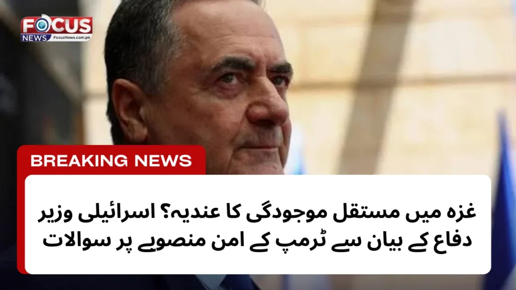 غزہ میں مستقل موجودگی کا عندیہ؟ اسرائیلی وزیر دفاع کے بیان سے ٹرمپ کے امن منصوبے پر سوالات